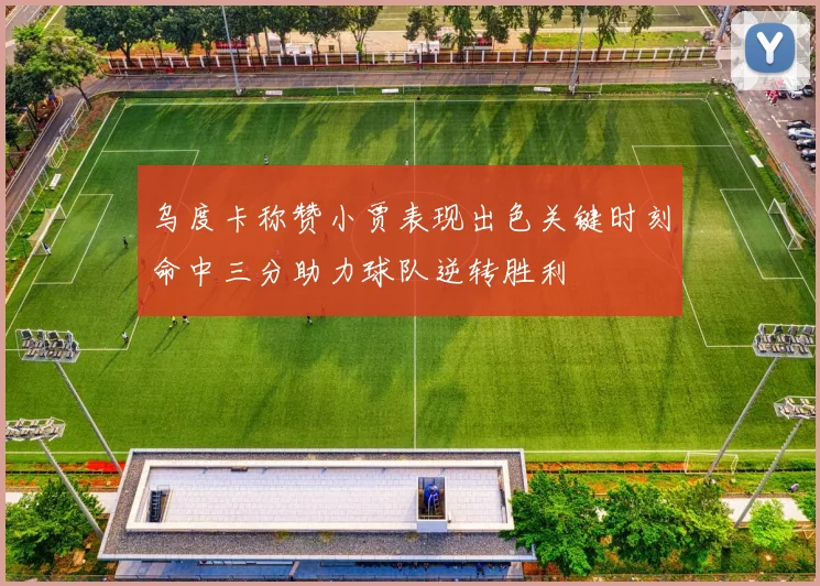 乌度卡称赞小贾表现出色关键时刻命中三分助力球队逆转胜利