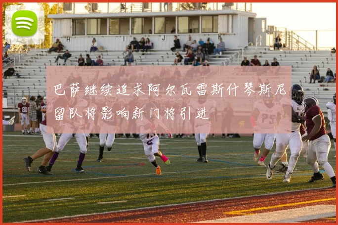 巴萨继续追求阿尔瓦雷斯什琴斯尼留队将影响新门将引进