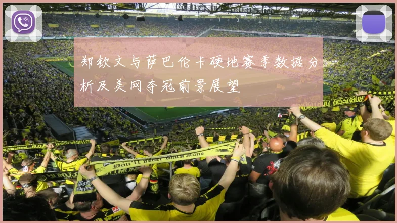 郑钦文与萨巴伦卡硬地赛季数据分析及美网夺冠前景展望