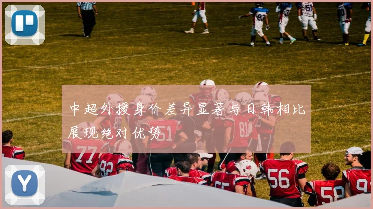 中超外援身价差异显著与日韩相比展现绝对优势