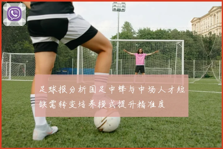 足球报分析国足中锋与中场人才短缺需转变培养模式提升精准度