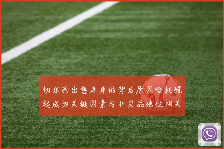切尔西出售库库的背后原因哈托崛起成为关键因素与非卖品地位相关