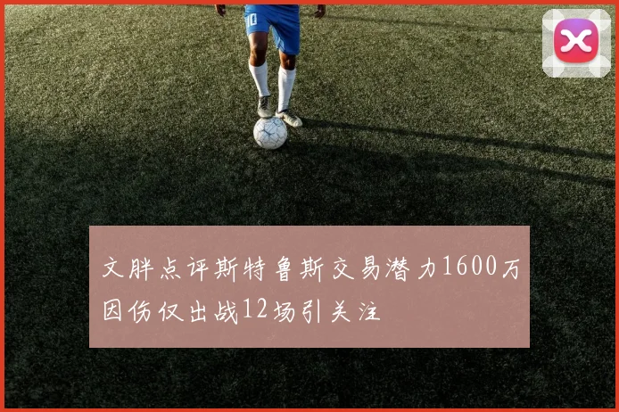文胖点评斯特鲁斯交易潜力1600万因伤仅出战12场引关注