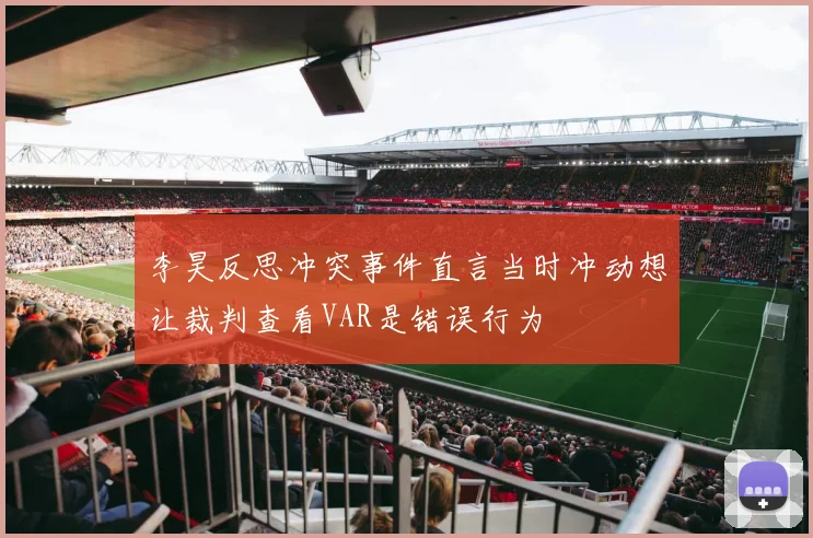 李昊反思冲突事件直言当时冲动想让裁判查看VAR是错误行为
