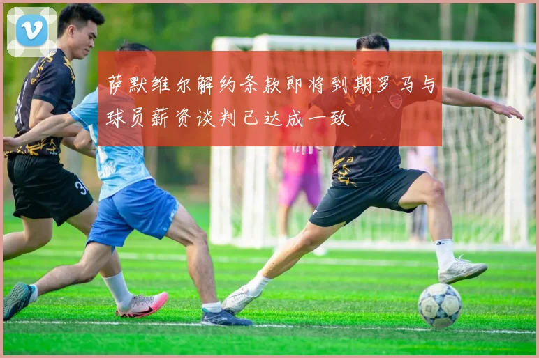萨默维尔解约条款即将到期罗马与球员薪资谈判已达成一致