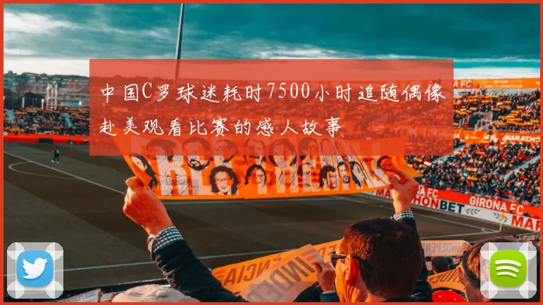 中国C罗球迷耗时7500小时追随偶像赴美观看比赛的感人故事